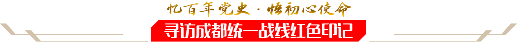 憶百年黨史·悟初心使命——尋訪成都統一戰線紅色印記